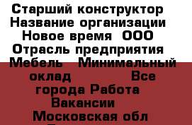 Старший конструктор › Название организации ­ Новое время, ООО › Отрасль предприятия ­ Мебель › Минимальный оклад ­ 30 000 - Все города Работа » Вакансии   . Московская обл.,Лыткарино г.